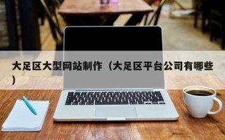 诸城大足区大型网站制作（大足区平台公司有哪些）