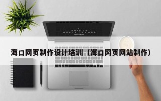 诸城海口网页制作设计培训（海口网页网站制作）