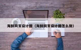 诸城海鲜网页设计图（海鲜网页设计图怎么做）