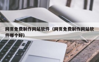 诸城网页免费制作网站软件（网页免费制作网站软件哪个好）