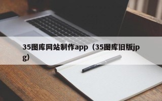 诸城35图库网站制作app（35图库旧版jpg）