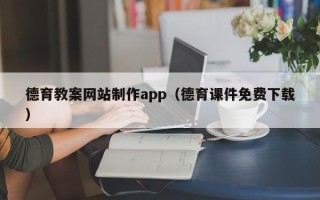 诸城德育教案网站制作app（德育课件免费下载）