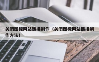 诸城关闭图标网站链接制作（关闭图标网站链接制作方法）