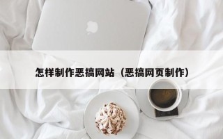 诸城怎样制作恶搞网站（恶搞网页制作）