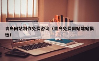 诸城青岛网站制作免费咨询（青岛免费网站建站模板）