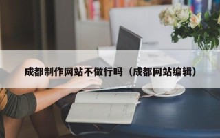诸城成都制作网站不做行吗（成都网站编辑）