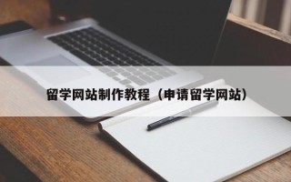 诸城留学网站制作教程（申请留学网站）