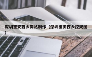 诸城深圳宝安西乡网站制作（深圳宝安西乡控规图）